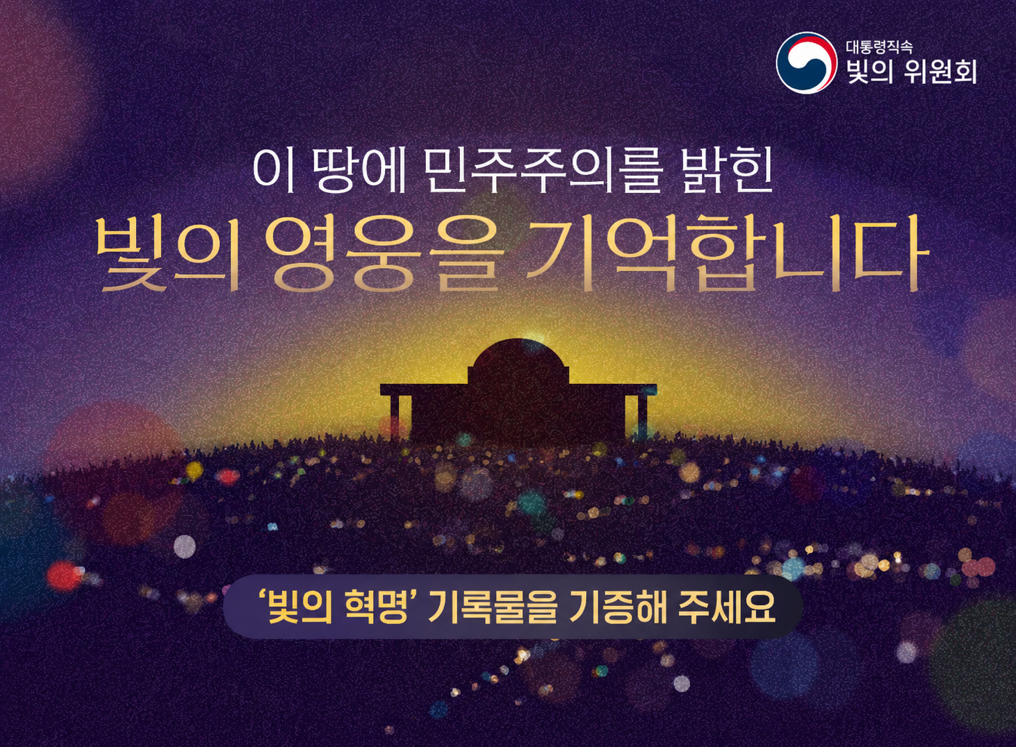 대통령 직속
빛의 위원회
이 땅에 민주주의를 밝힌
빛의 영웅을 기억합니다
빛의 혁명 기록물을 기증해 주세요